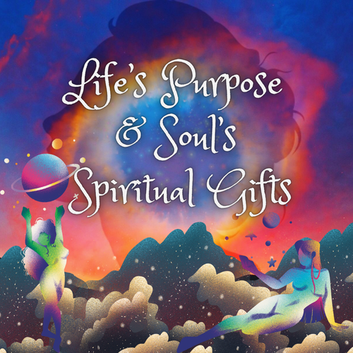 Life’s Purpose & Soul’s Spiritual Gifts